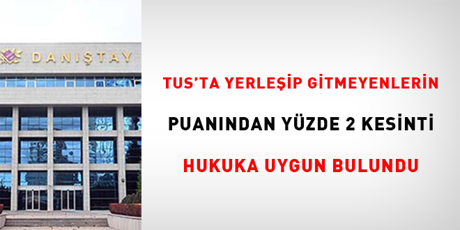 TUS'ta yerleşip gitmeyenlerin puanından yüzde 2 kesinti hukuka uygun bulundu
