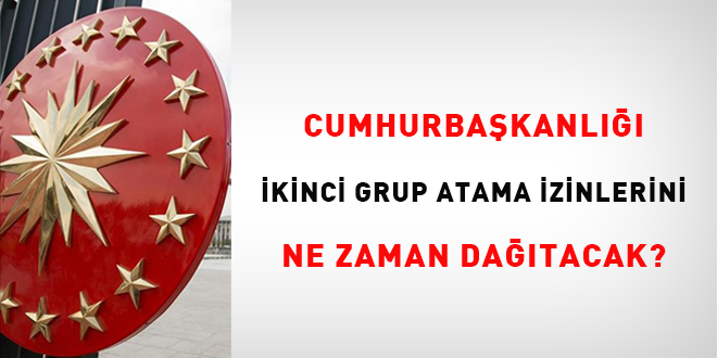 Cumhurbaşkanlığı, ikinci grup atama izinlerini ne zaman dağıtacak?