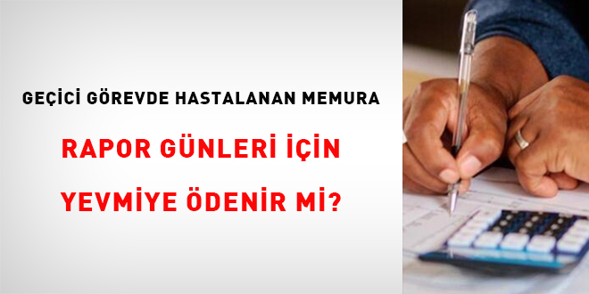 Geçici görevde hastalanan memura rapor günleri için yevmiye ödenir mi?