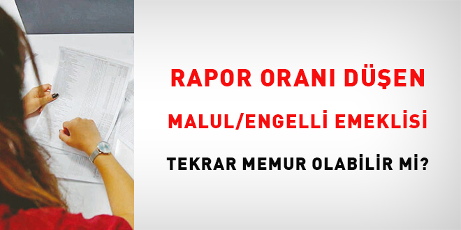 Rapor oranı düşen malul/engelli emeklisi tekrar memur olabilir mi?