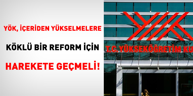 YÖK, içeriden yükselmelere köklü bir reform için harekete geçmeli!