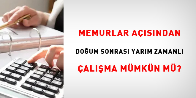 Memurlar açısından doğum sonrası yarım zamanlı çalışma mümkün mü?