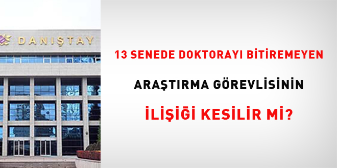 13 senede doktorayı bitiremeyen araştırma görevlisinin ilişiği kesilir mi?