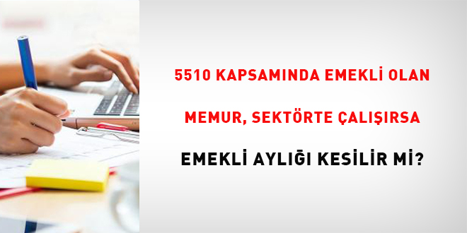 5510 kapsamında emekli olan memur, sektörde çalışırsa emekli aylığı kesilir mi?