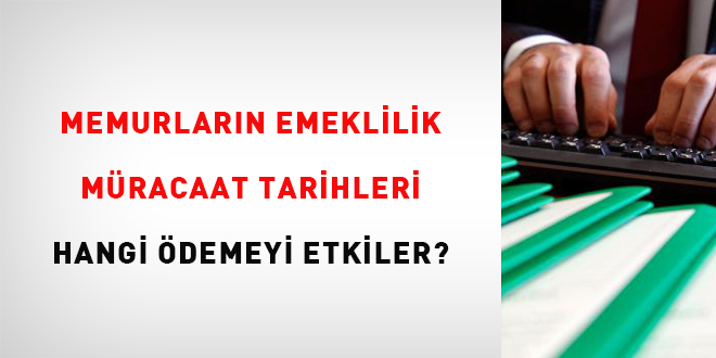 Memurların emeklilik müracaat tarihleri hangi ödemeyi etkiler?