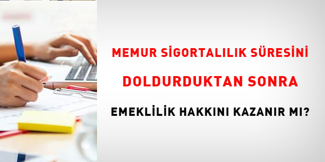 Memur sigortalılık süresini doldurduktan sonra emeklilik hakkını kazanır mı?