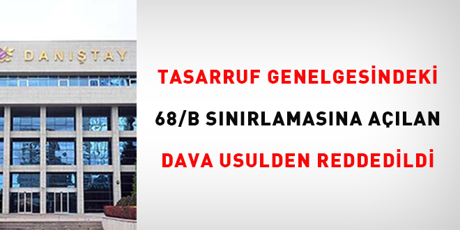 Tasarruf Genelgesindeki 68/B sınırlamasına açılan dava usulden reddedildi