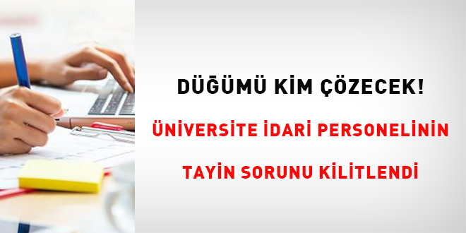 Düğümü Kim Çözecek! Üniversite idari personelinin tayin sorunu kilitlendi!