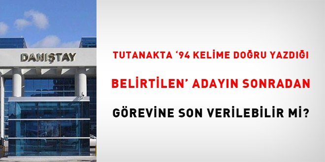 Tutanakta '94 kelime doğru yazdığı belirtilen' adayın sonradan görevine son verilebilir mi?