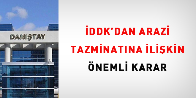 İDDK'dan arazi tazminatına ilişkin önemli karar