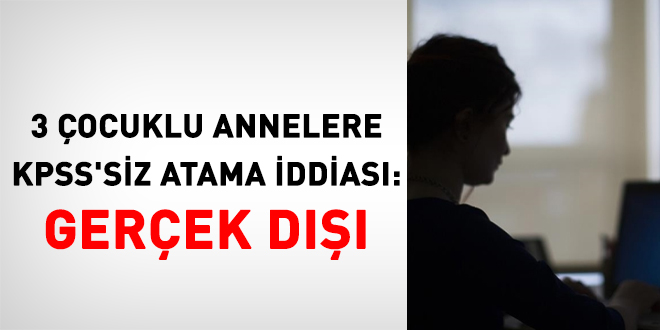 3 Çocuklu Annelere KPSS'siz Memurluk İddiası Asılsız Çıktı