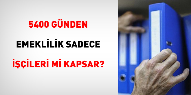 5400 Günden Emeklilik Sadece İşçileri Mi Kapsar?