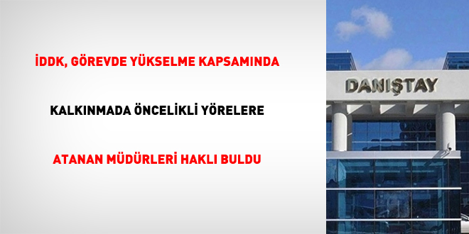 İDDK, görevde yükselme kapsamında kalkınmada öncelikli yörelere atanan müdürleri haklı buldu