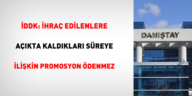 İDDK: İhraç edilenlere açıkta kaldıkları süreye ilişkin promosyon ödenmez