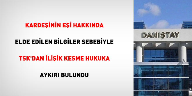 Kardeşinin eşi hakkında elde edilen bilgiler sebebiyle TSK'dan ilişik kesme hukuka aykırı bulundu