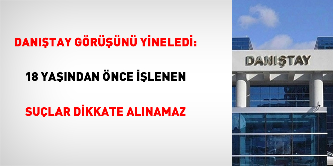 Danıştay görüşünü yineledi: 18 yaşından önce işlenen suçlar dikkate alınamaz