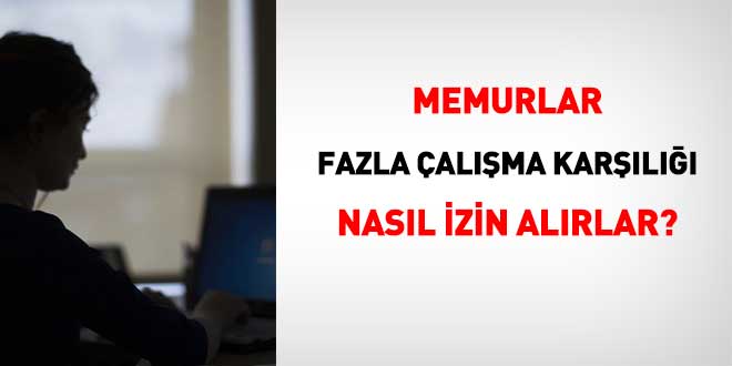 Memurlar fazla çalışma karşılığı nasıl izin alırlar?
