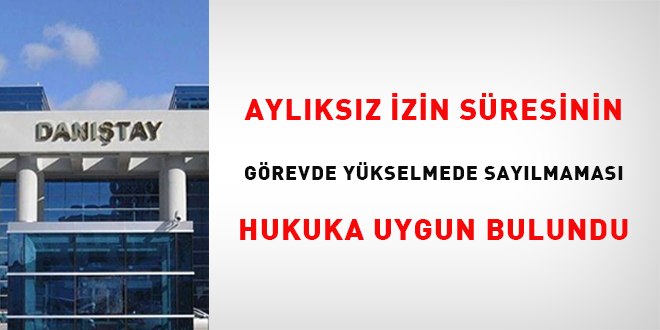 Aylıksız izin süresinin görevde yükselmede sayılmaması hukuka uygun bulundu
