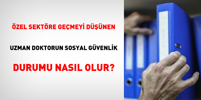 Özel Sektöre Geçmeyi Düşünen Uzman Doktorun Sosyal Güvenlik Durumu Nasıl Olur?