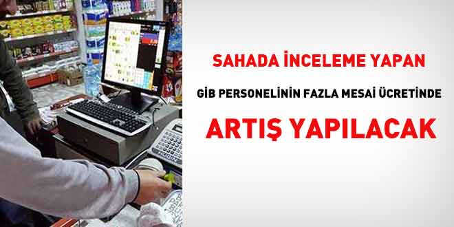Sahada inceleme yapan GİB personeline ödenen fazla çalışma ücretinde artış yapılacak