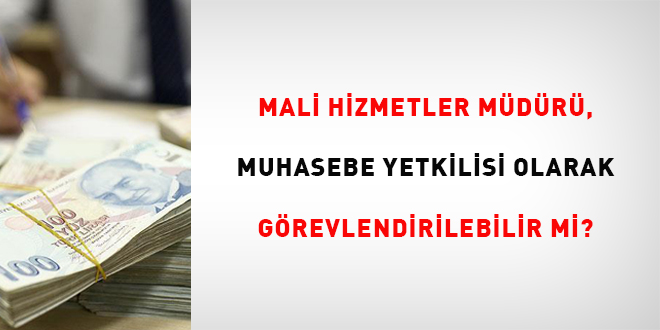 Mali Hizmetler Müdürü, Muhasebe Yetkilisi Olarak Görevlendirilebilir mi?
