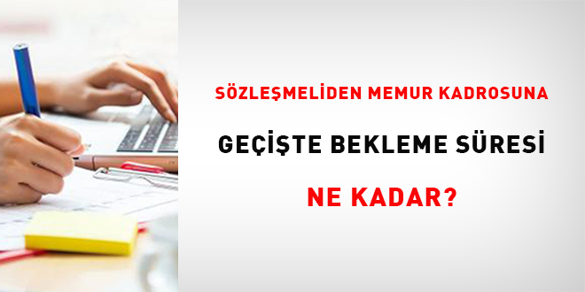 Sözleşmeliden Memur Kadrosuna Geçişte Bekleme Süresi Ne Kadar?