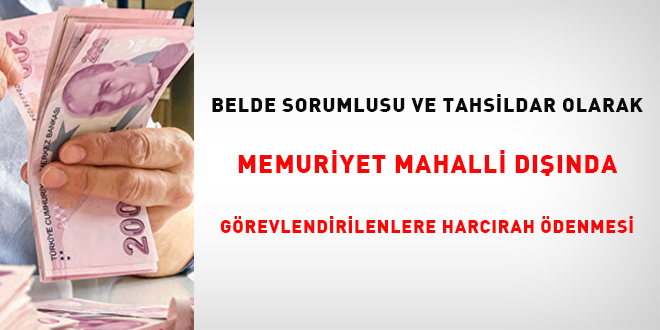 Belde sorumlusu ve tahsildar olarak memuriyet mahalli dışında görevlendirilenlere harcırah ödemesi