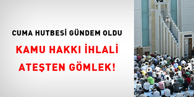 Cuma Hutbesi Gündem Oldu: Kamu Hakkı İhlali Ateşten Gömlek!