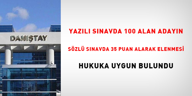 Yazılı sınavda 100 alan adayın sözlü sınavda 35 puan alarak elenmesi hukuka uygun bulundu