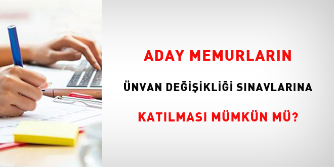 Aday Memurların Ünvan Değişikliği Sınavlarına Katılması Mümkün mü?