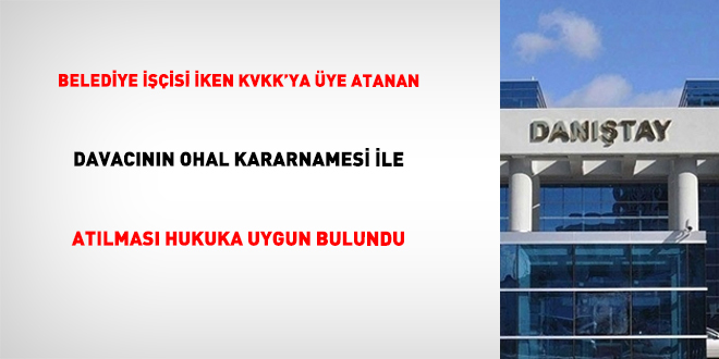 Belediye İşçisi İken KVKK'ya Üye Atanan Davacının OHAL Kararnamesi İle Atılması Hukuka Uygun Bulundu