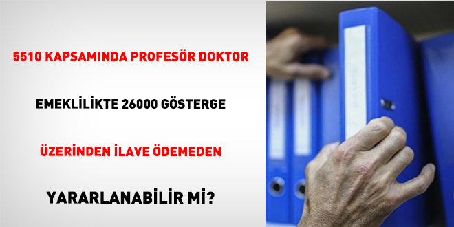 5510 Kapsamında Profesör Doktor Emeklilikte 26000 Gösterge Üzerinden İlave Ödemeden Yararlanabilir Mi?