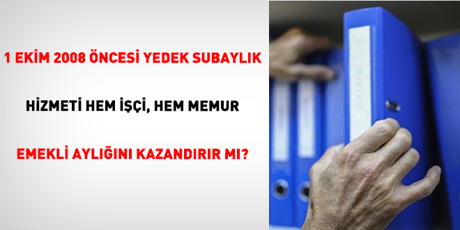 1 Ekim 2008 Öncesi Yedek Subaylık Hizmeti Hem İşçi, Hem Memur Emekli Aylığını Kazandırır Mı?