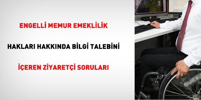 Engelli Memur Emeklilik Hakları Hakkında Bilgi Talebini İçeren Ziyaretçi Soruları
