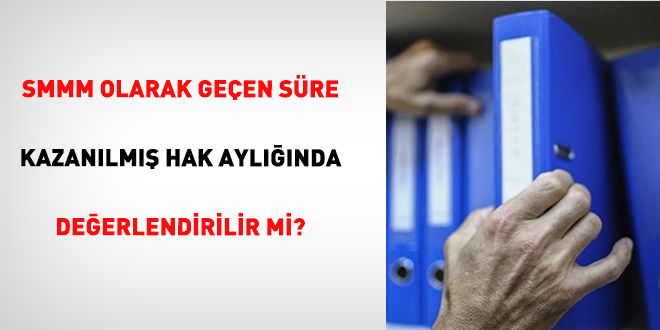 SMMM Olarak Geçen Süre Kazanılmış Hak Aylığında Değerlendirilir Mi?
