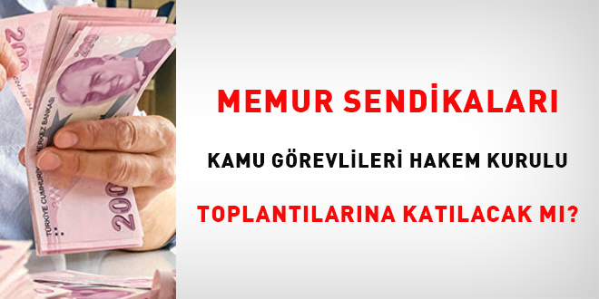 Memur sendikaları Kamu Görevlileri Hakem Kurulu toplantılarına katılacak mı?