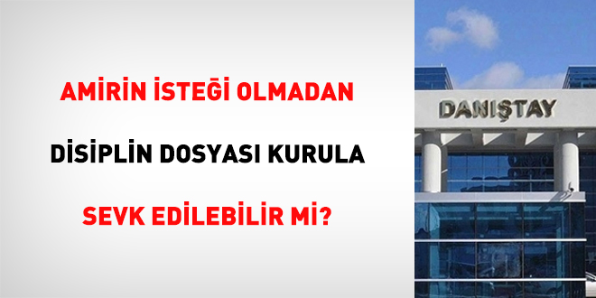 Amirin isteği olmadan disiplin dosyası kurula sevk edilebilir mi?
