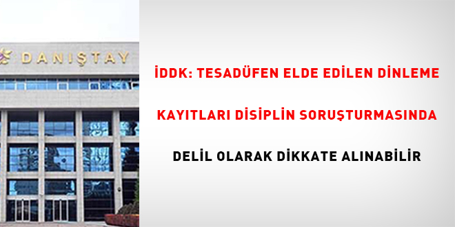 İDDK: Tesadüfen elde edilen dinleme kayıtları disiplin soruşturmasında delil olarak dikkate alınabilir