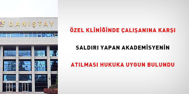 Özel kliniğinde çalışanına karşı saldırı yapan akademisyenin atılması hukuka uygun bulundu