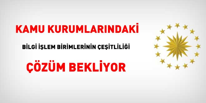 Cumhurbaşkanlığı, kamu kurumlarındaki bilgi işlem birimlerinin çeşitliliğine çözüm bulacak mı?