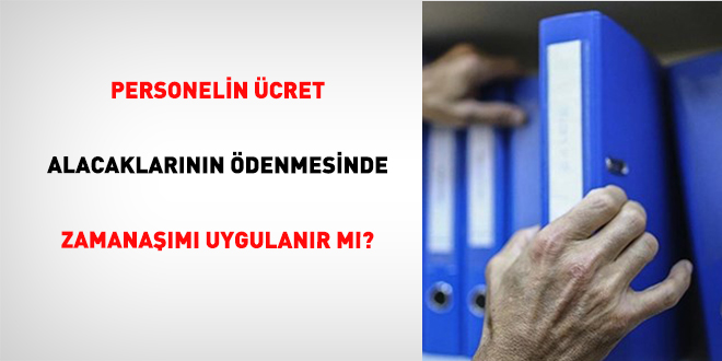 Personelin Ücret Alacaklarının Ödenmesinde Zamanaşımı Uygulanır mı?