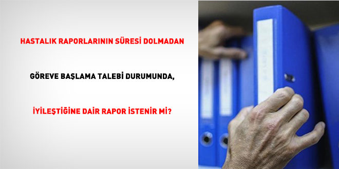 Hastalık Raporlarının Süresi Dolmadan Göreve Başlama Talebi Durumunda, İyileştiğine Dair Rapor İstenir mi?