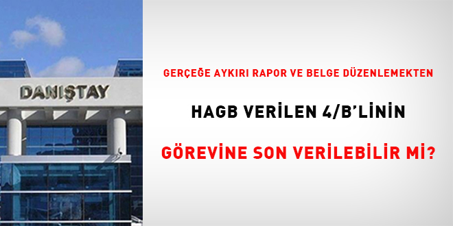 Gerçeğe aykırı rapor ve belge düzenlemekten HAGB verilen 4/b' linin görevine son verilebilir mi?