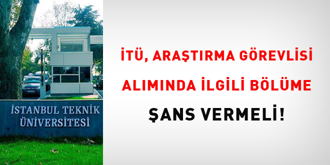 İTÜ, araştırma görevlisi alımında ilgili bölüme şans vermeli!