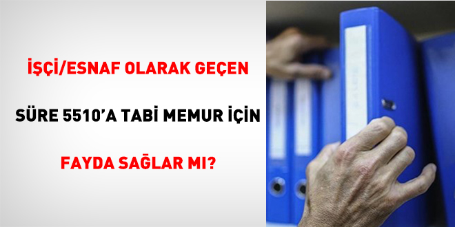İşçi/Esnaf Olarak Geçen Süre 5510'a Tabi Memur İçin Fayda Sağlar Mı?