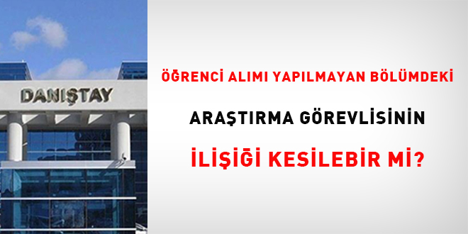 Öğrenci alımı yapılmayan bölümdeki araştırma görevlisinin ilişiği kesilebilir mi?