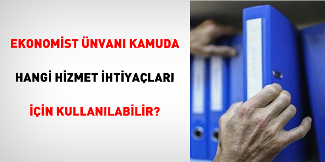 Ekonomist Ünvanı Kamuda Hangi Hizmet İhtiyaçları İçin Kullanılabilir?