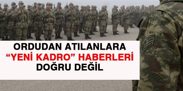 Ordudan atılanlara yeni kadro haberleri doğru değil
