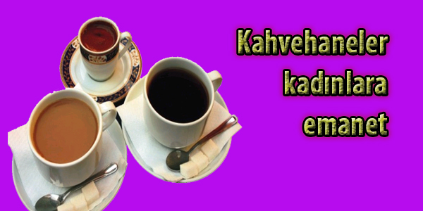 Kahvehaneler kadınlara emanet