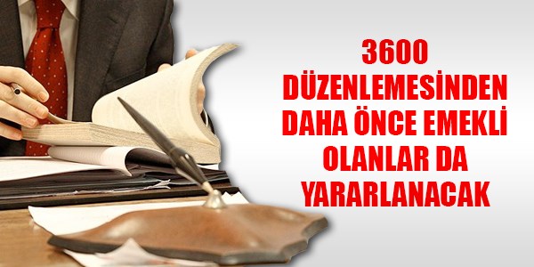 3600 düzenlemesinden, daha önce emekli olanlar da yararlanacak